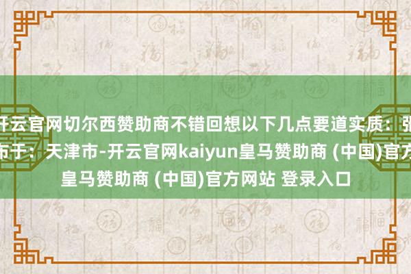 开云官网切尔西赞助商不错回想以下几点要道实质:张开剩余52%发布于:天津市-开云官网kaiyun皇马赞助商 (中国)官方网站 登录入口
