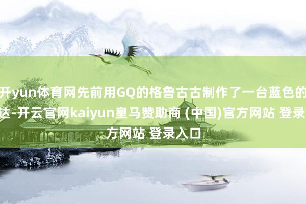 开yun体育网先前用GQ的格鲁古古制作了一台蓝色的Z高达-开云官网kaiyun皇马赞助商 (中国)官方网站 登录入口