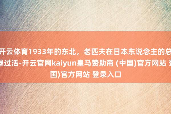 开云体育1933年的东北,老匹夫在日本东说念主的总揽下忙绿过活-开云官网kaiyun皇马赞助商 (中国)官方网站 登录入口
