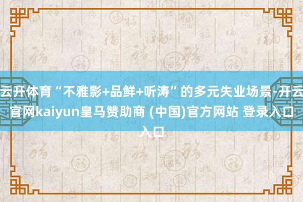 云开体育“不雅影+品鲜+听涛”的多元失业场景-开云官网kaiyun皇马赞助商 (中国)官方网站 登录入口