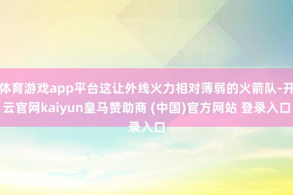 体育游戏app平台这让外线火力相对薄弱的火箭队-开云官网kaiyun皇马赞助商 (中国)官方网站 登录入口