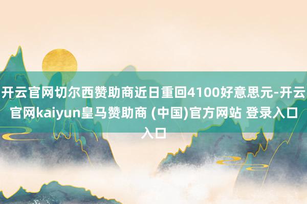 开云官网切尔西赞助商近日重回4100好意思元-开云官网kaiyun皇马赞助商 (中国)官方网站 登录入口