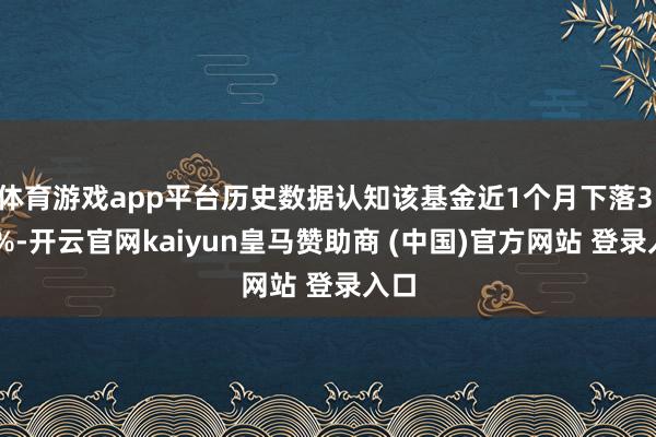 体育游戏app平台历史数据认知该基金近1个月下落3.19%-开云官网kaiyun皇马赞助商 (中国)官方网站 登录入口