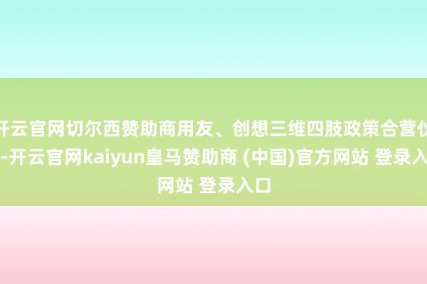 开云官网切尔西赞助商用友、创想三维四肢政策合营伙伴-开云官网kaiyun皇马赞助商 (中国)官方网站 登录入口