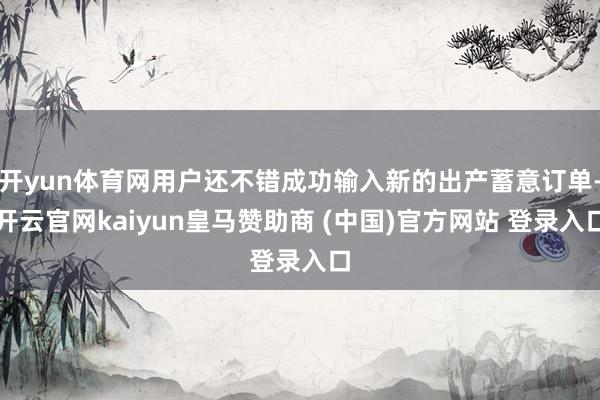 开yun体育网用户还不错成功输入新的出产蓄意订单-开云官网kaiyun皇马赞助商 (中国)官方网站 登录入口
