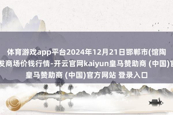 体育游戏app平台2024年12月21日邯郸市(馆陶)金凤禽蛋农贸批发商场价钱行情-开云官网kaiyun皇马赞助商 (中国)官方网站 登录入口