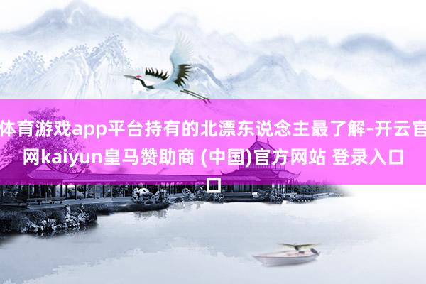 体育游戏app平台持有的北漂东说念主最了解-开云官网kaiyun皇马赞助商 (中国)官方网站 登录入口