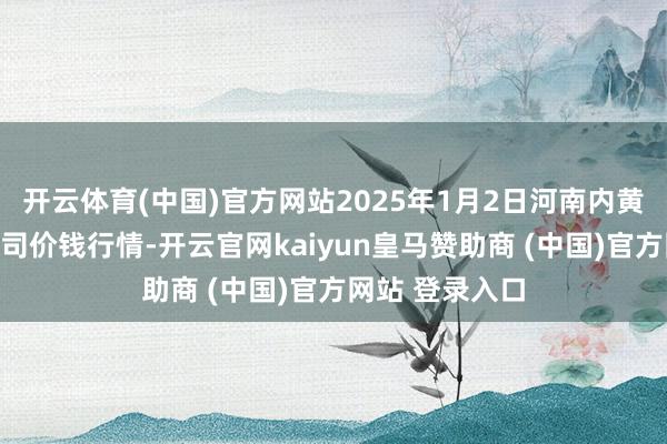 开云体育(中国)官方网站2025年1月2日河南内黄果蔬城有限公司价钱行情-开云官网kaiyun皇马赞助商 (中国)官方网站 登录入口