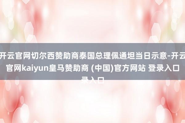 开云官网切尔西赞助商泰国总理佩通坦当日示意-开云官网kaiyun皇马赞助商 (中国)官方网站 登录入口