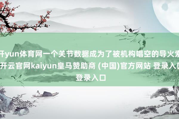 开yun体育网一个关节数据成为了被机构唱空的导火索-开云官网kaiyun皇马赞助商 (中国)官方网站 登录入口