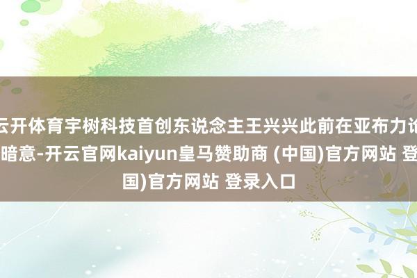 云开体育宇树科技首创东说念主王兴兴此前在亚布力论坛上曾暗意-开云官网kaiyun皇马赞助商 (中国)官方网站 登录入口