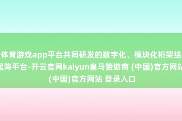 体育游戏app平台共同研发的数字化、模块化桁架结构直升机起降平台-开云官网kaiyun皇马赞助商 (中国)官方网站 登录入口