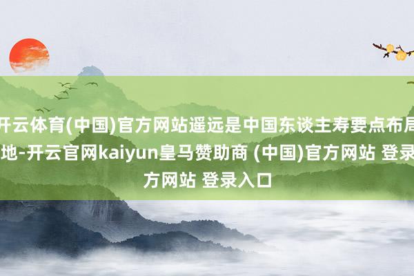 开云体育(中国)官方网站遥远是中国东谈主寿要点布局的高地-开云官网kaiyun皇马赞助商 (中国)官方网站 登录入口