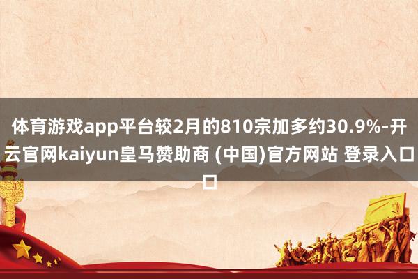 体育游戏app平台较2月的810宗加多约30.9%-开云官网kaiyun皇马赞助商 (中国)官方网站 登录入口