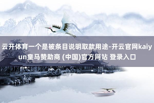 云开体育一个是被条目说明取款用途-开云官网kaiyun皇马赞助商 (中国)官方网站 登录入口
