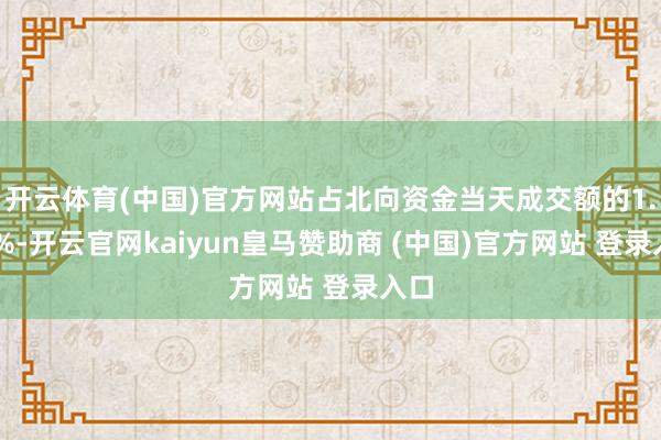 开云体育(中国)官方网站占北向资金当天成交额的1.26%-开云官网kaiyun皇马赞助商 (中国)官方网站 登录入口