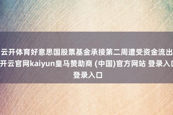 云开体育　　好意思国股票基金承接第二周遭受资金流出-开云官网kaiyun皇马赞助商 (中国)官方网站 登录入口