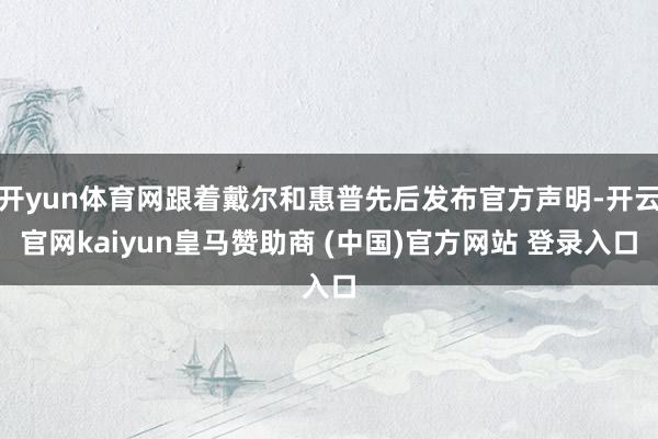 开yun体育网跟着戴尔和惠普先后发布官方声明-开云官网kaiyun皇马赞助商 (中国)官方网站 登录入口