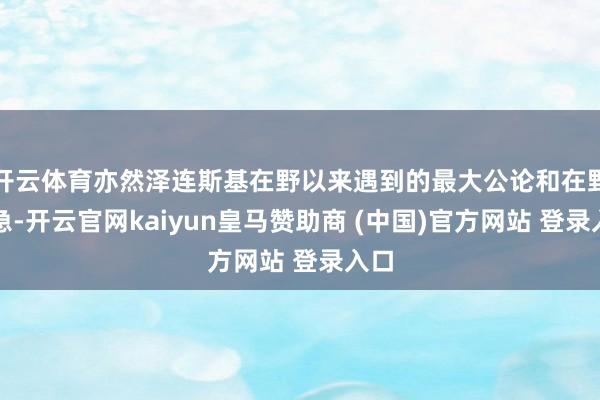 开云体育亦然泽连斯基在野以来遇到的最大公论和在野危急-开云官网kaiyun皇马赞助商 (中国)官方网站 登录入口