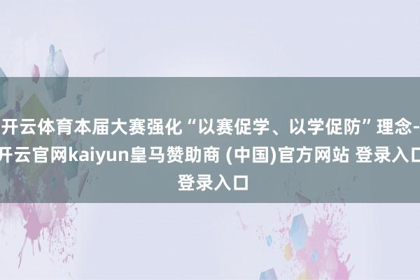 开云体育本届大赛强化“以赛促学、以学促防”理念-开云官网kaiyun皇马赞助商 (中国)官方网站 登录入口