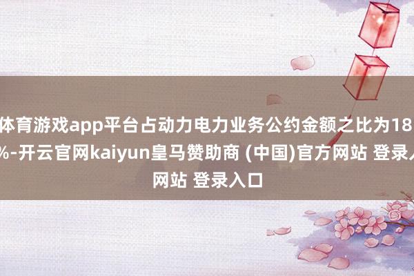 体育游戏app平台占动力电力业务公约金额之比为18.73%-开云官网kaiyun皇马赞助商 (中国)官方网站 登录入口
