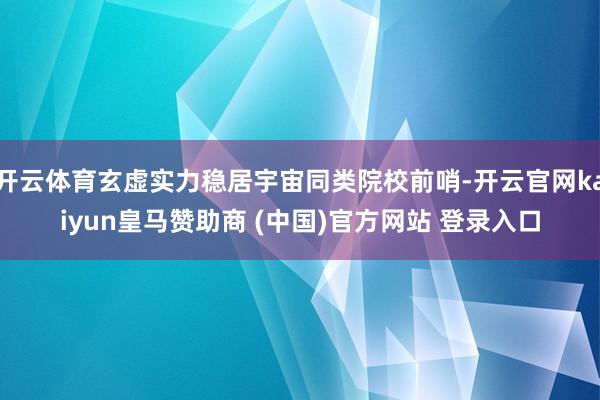 开云体育玄虚实力稳居宇宙同类院校前哨-开云官网kaiyun皇马赞助商 (中国)官方网站 登录入口