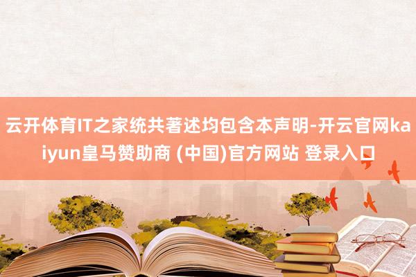 云开体育IT之家统共著述均包含本声明-开云官网kaiyun皇马赞助商 (中国)官方网站 登录入口